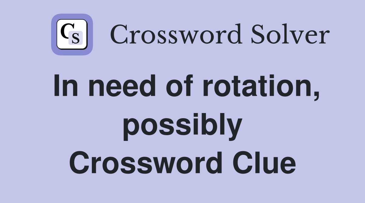 In need of rotation, possibly Crossword Clue
