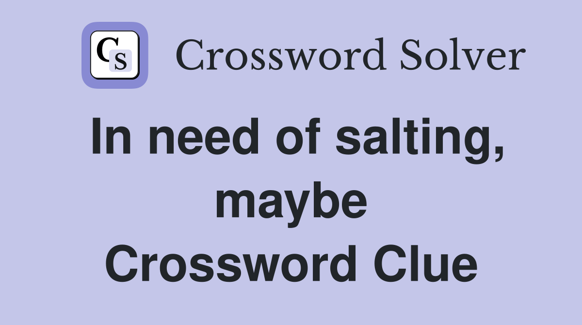 In need of salting, maybe Crossword Clue