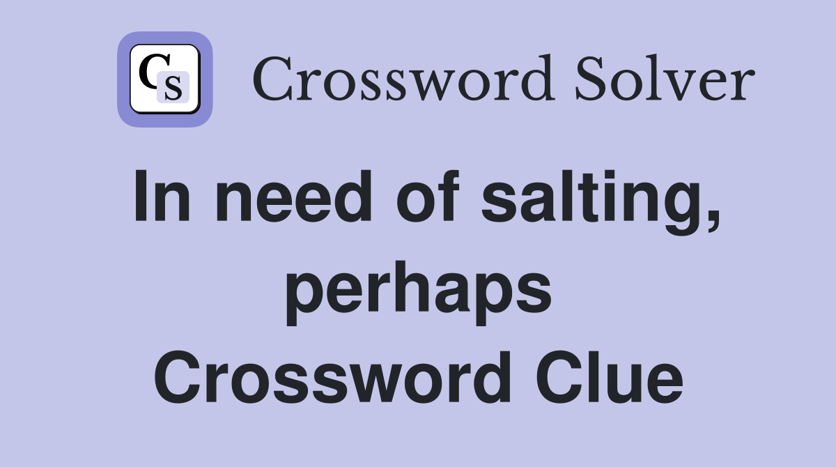 In need of salting, perhaps Crossword Clue