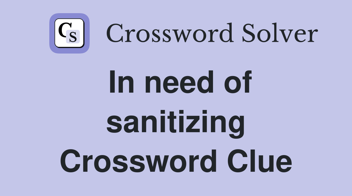 In need of sanitizing Crossword Clue