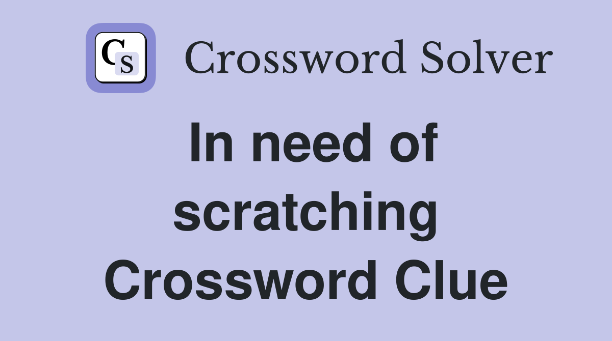 In need of scratching Crossword Clue