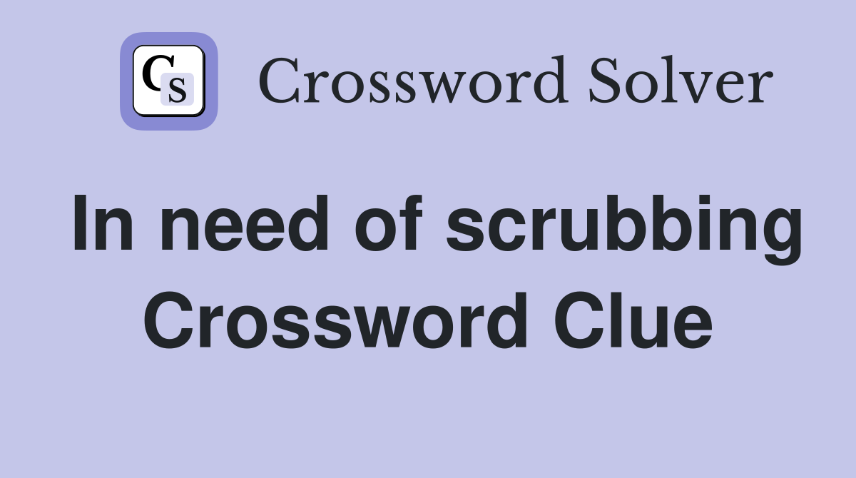In need of scrubbing Crossword Clue
