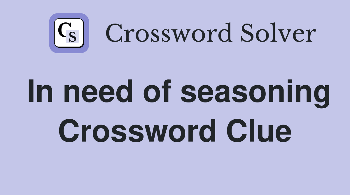In need of seasoning Crossword Clue
