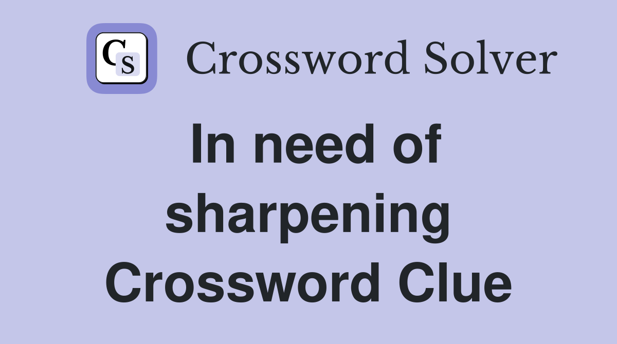 In need of sharpening Crossword Clue