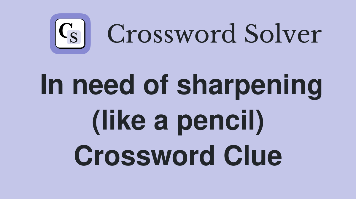 In need of sharpening (like a pencil) Crossword Clue
