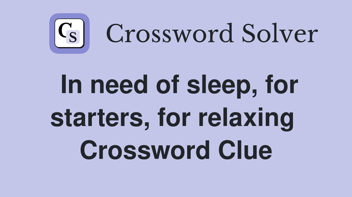 In need of sleep, for starters, for relaxing  Crossword Clue