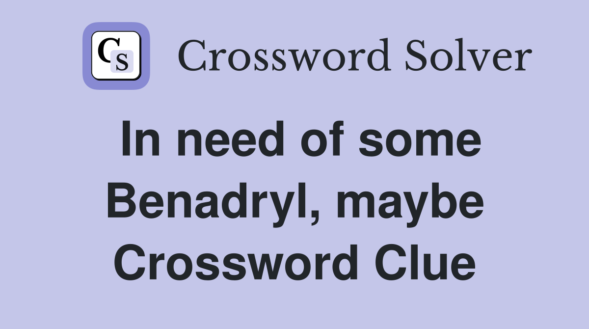In need of some Benadryl, maybe Crossword Clue