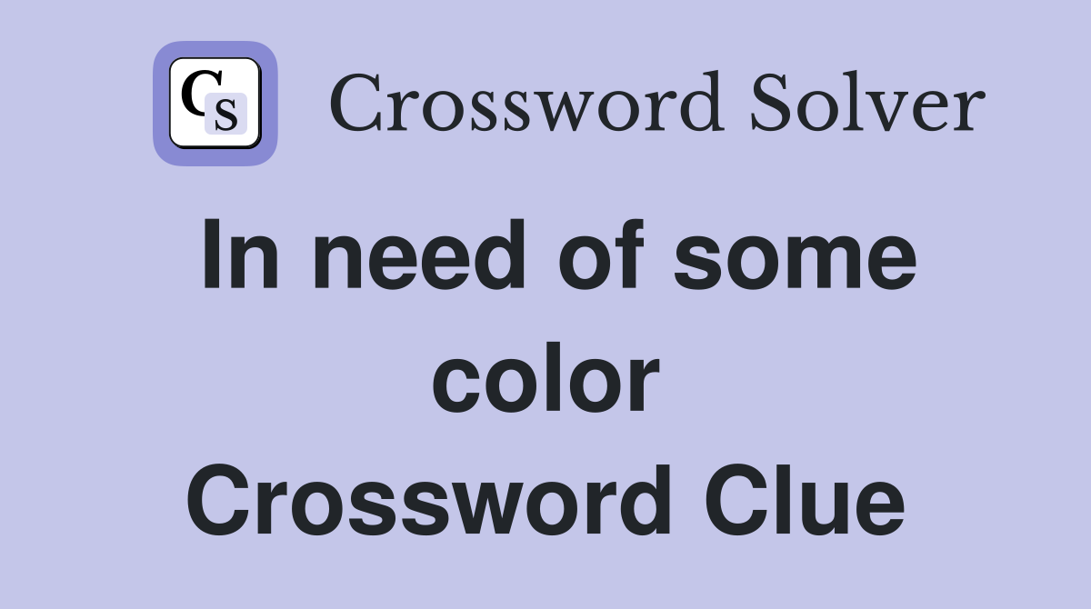 In need of some color Crossword Clue