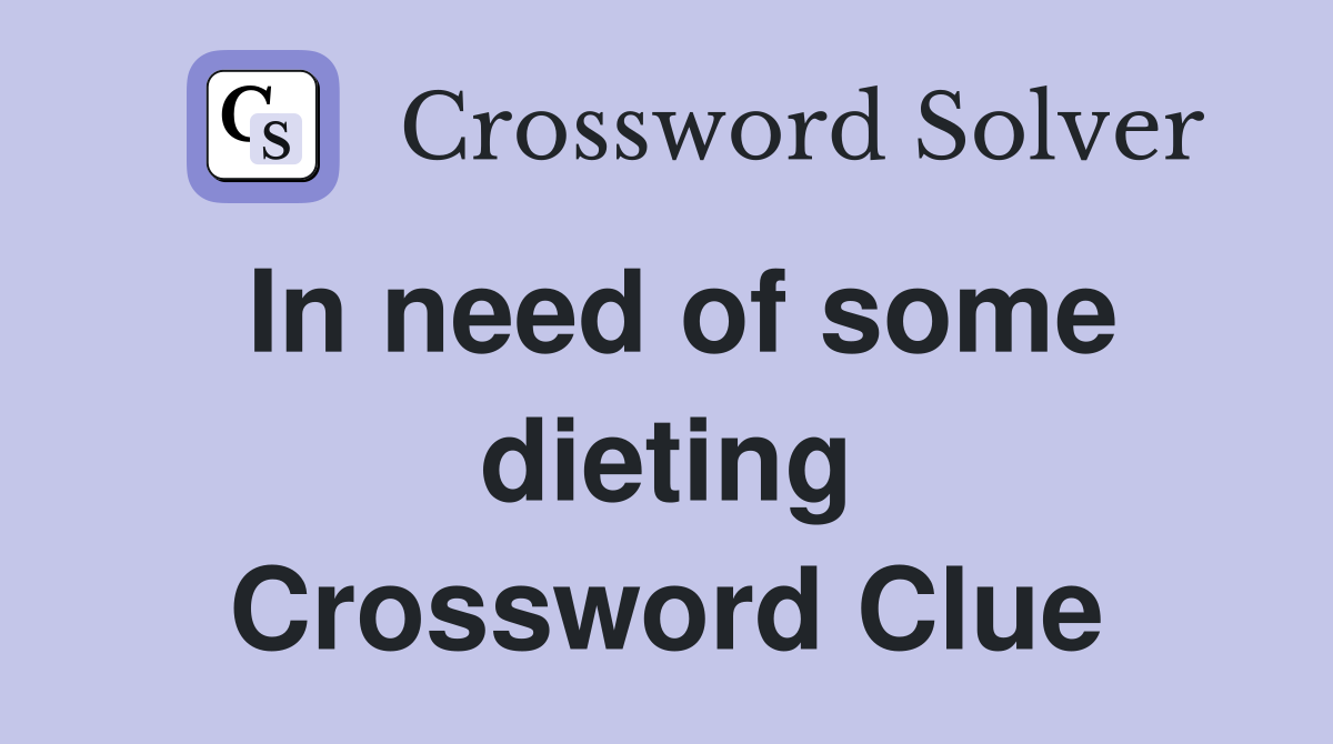 In need of some dieting Crossword Clue
