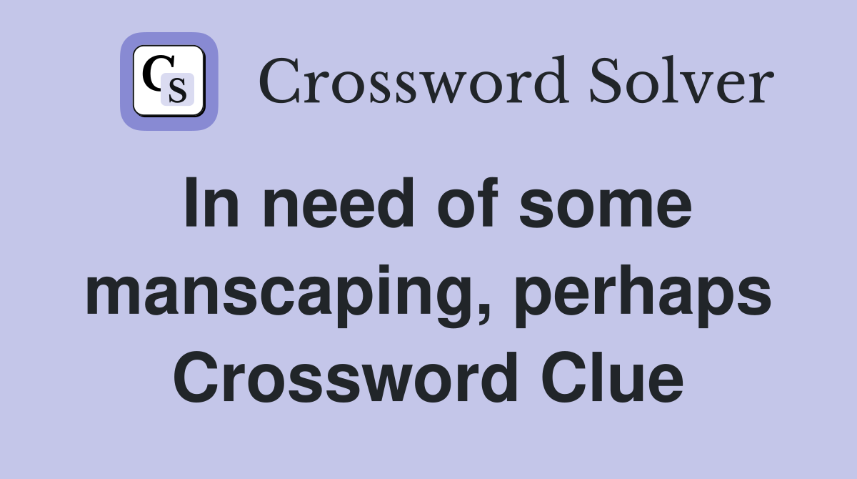 In need of some manscaping, perhaps Crossword Clue