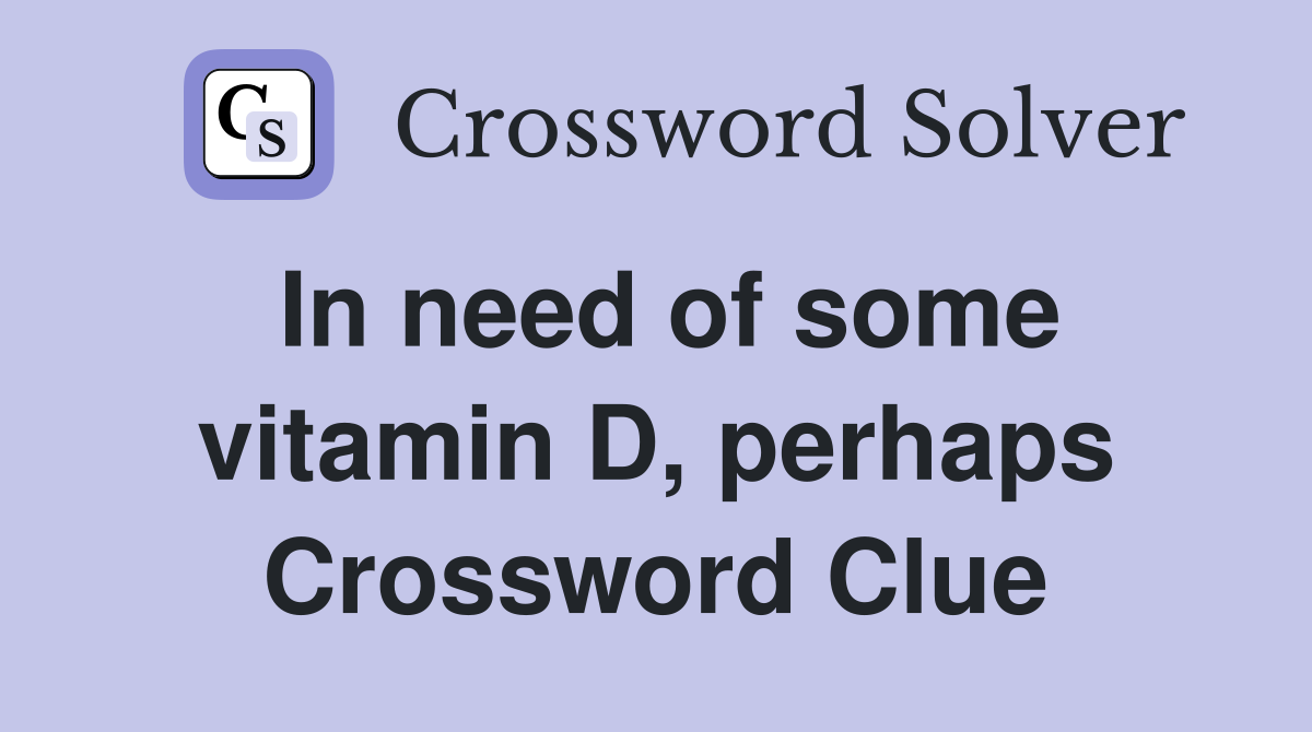 In need of some vitamin D, perhaps Crossword Clue