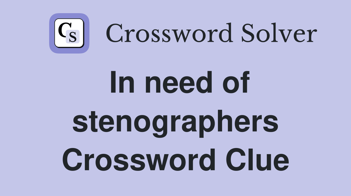 In need of stenographers Crossword Clue