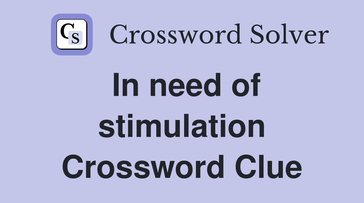 In need of stimulation Crossword Clue