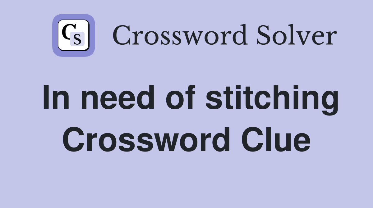 In need of stitching Crossword Clue