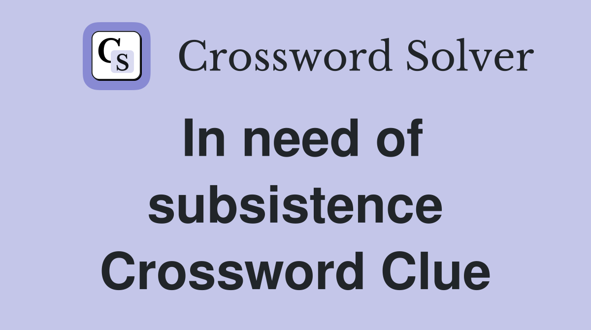 In need of subsistence Crossword Clue