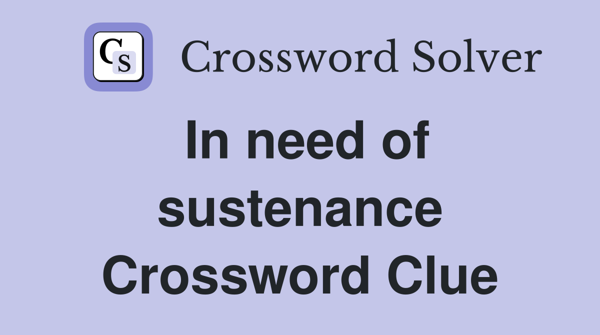 In need of sustenance Crossword Clue