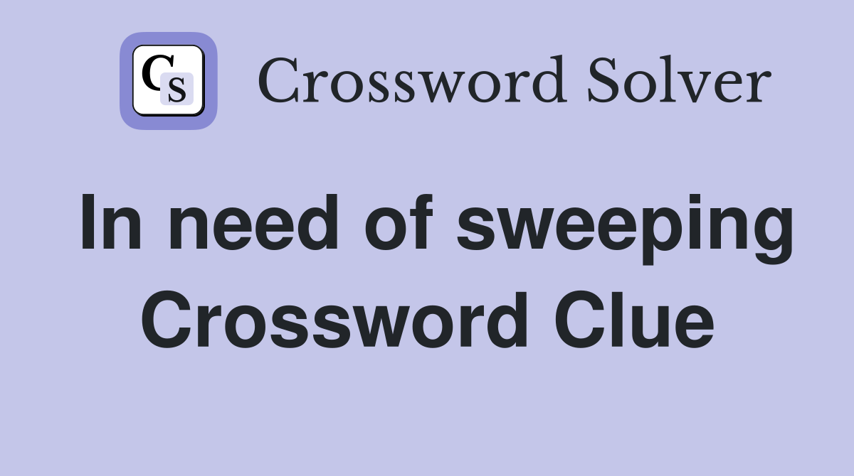 In need of sweeping Crossword Clue