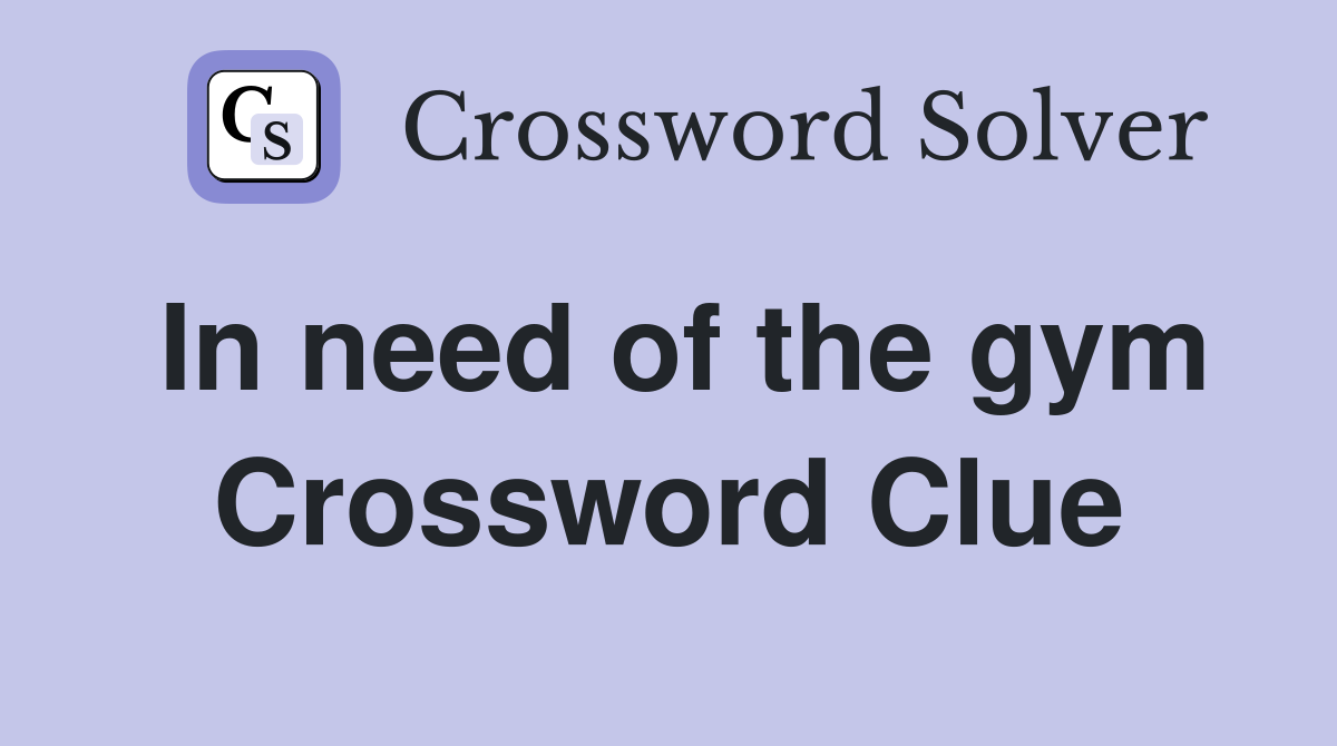In need of the gym Crossword Clue