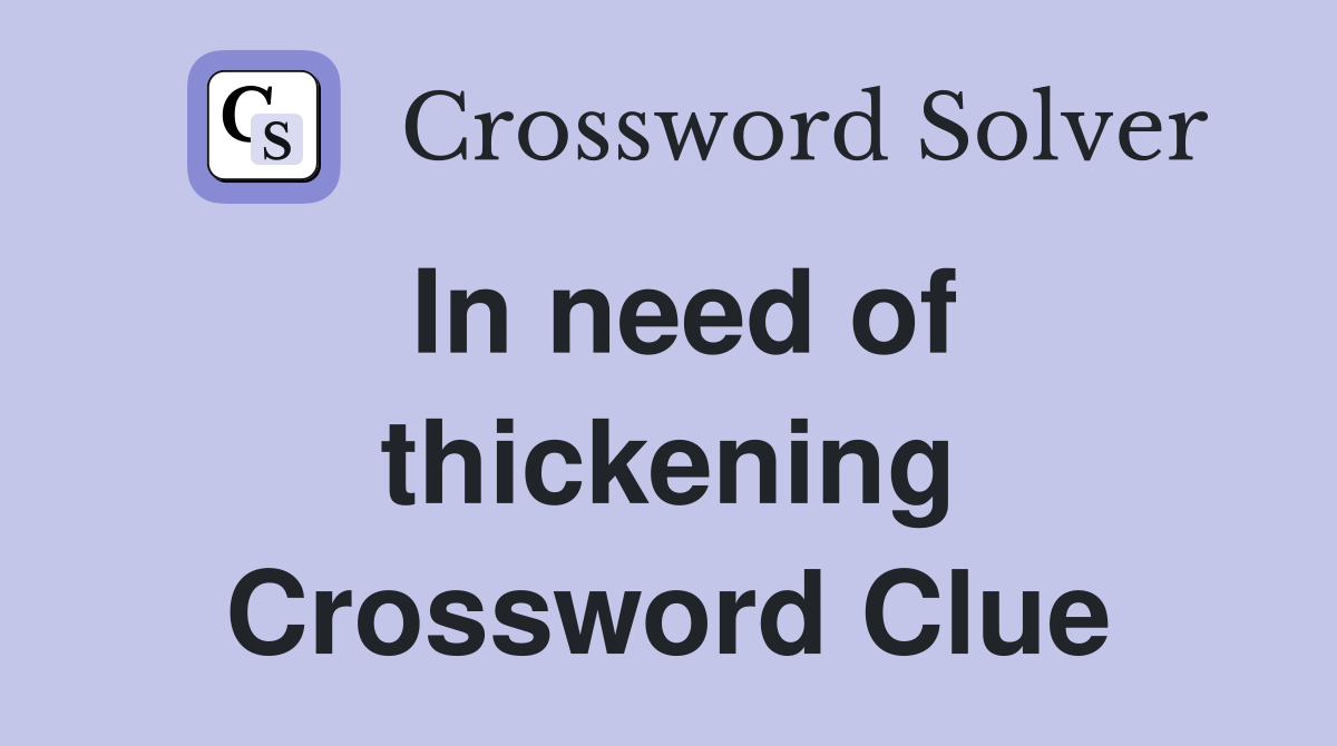 In need of thickening Crossword Clue