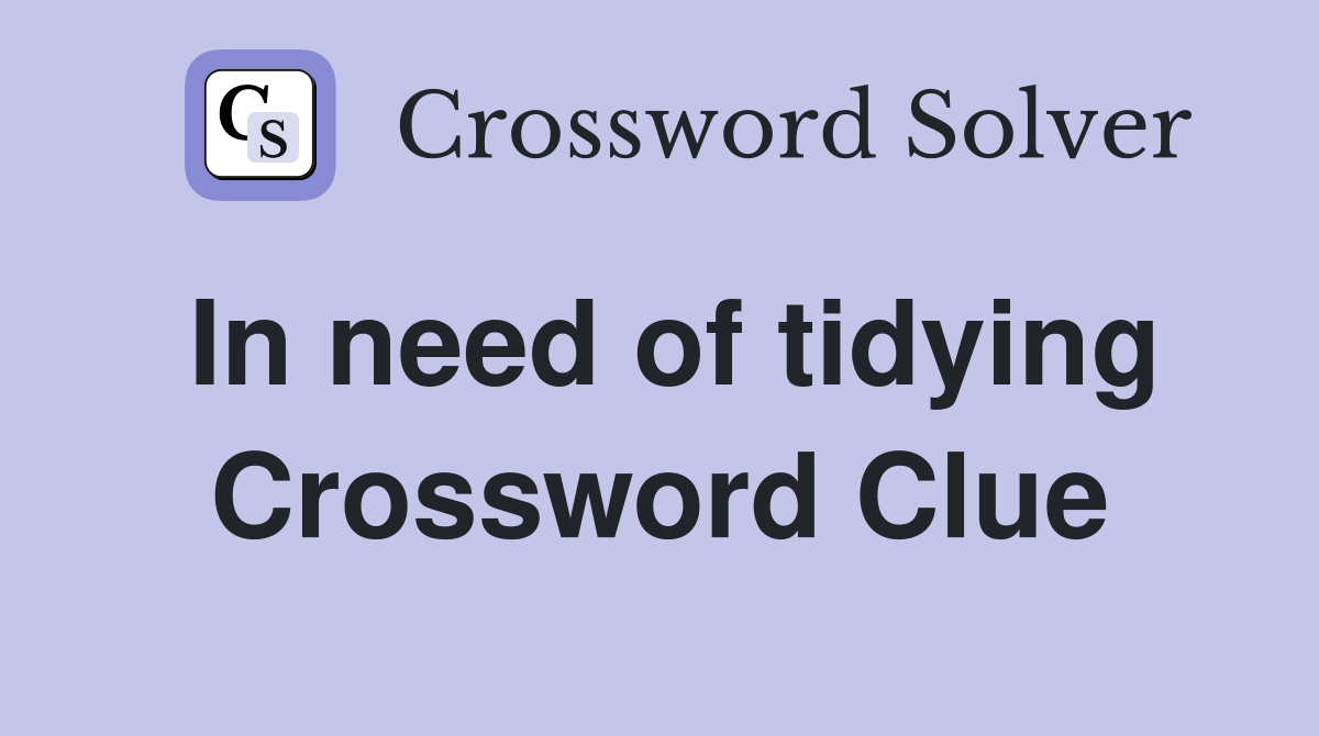 In need of tidying Crossword Clue