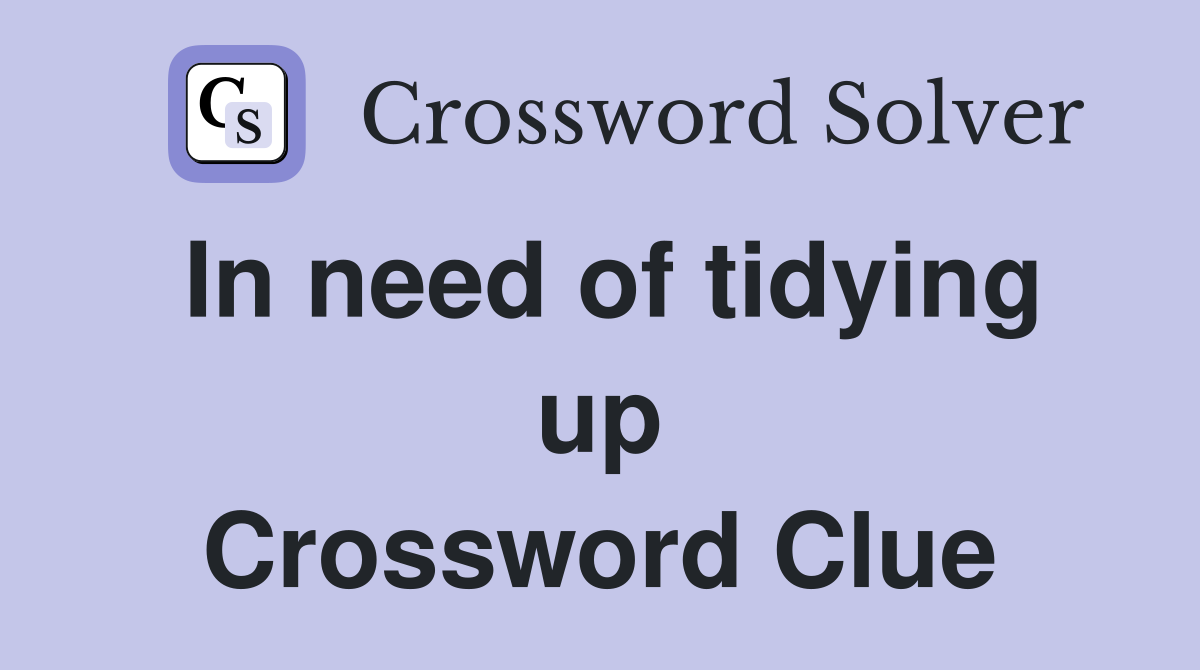 In need of tidying up Crossword Clue