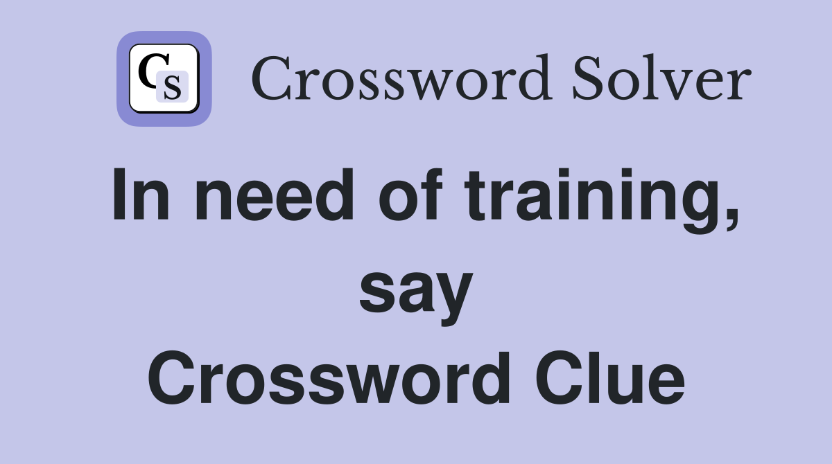 In need of training, say Crossword Clue