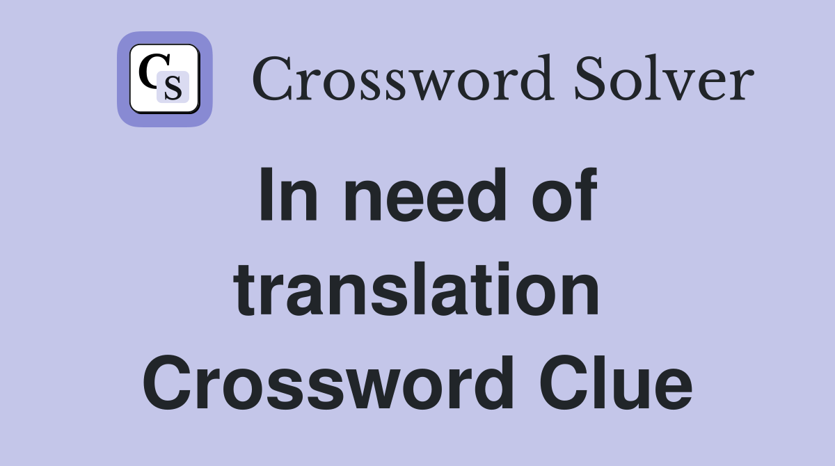 In need of translation Crossword Clue