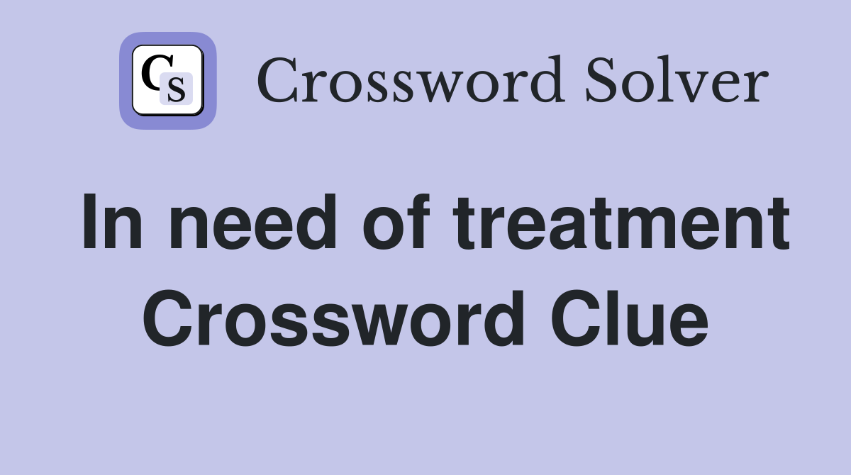 In need of treatment Crossword Clue