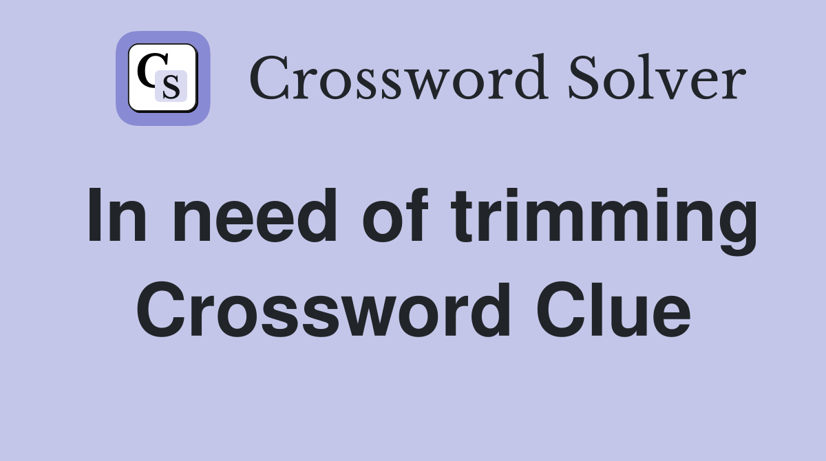 In need of trimming Crossword Clue