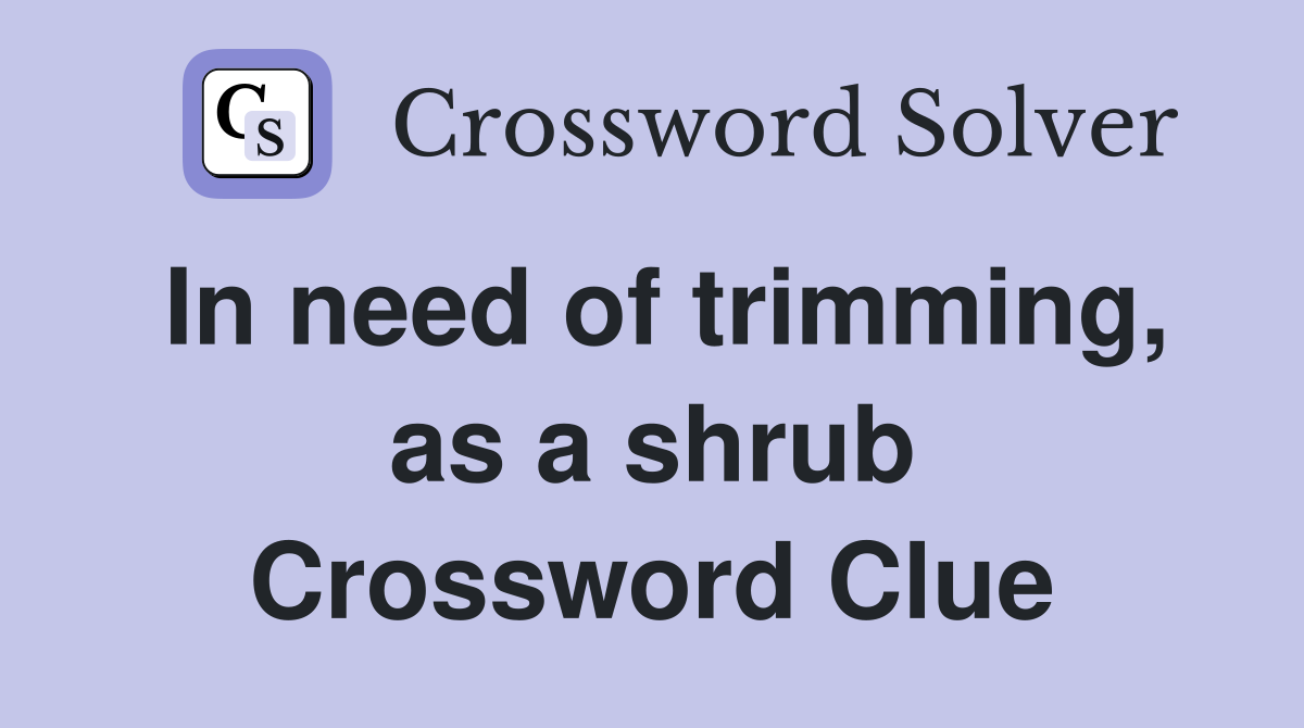 In need of trimming, as a shrub Crossword Clue