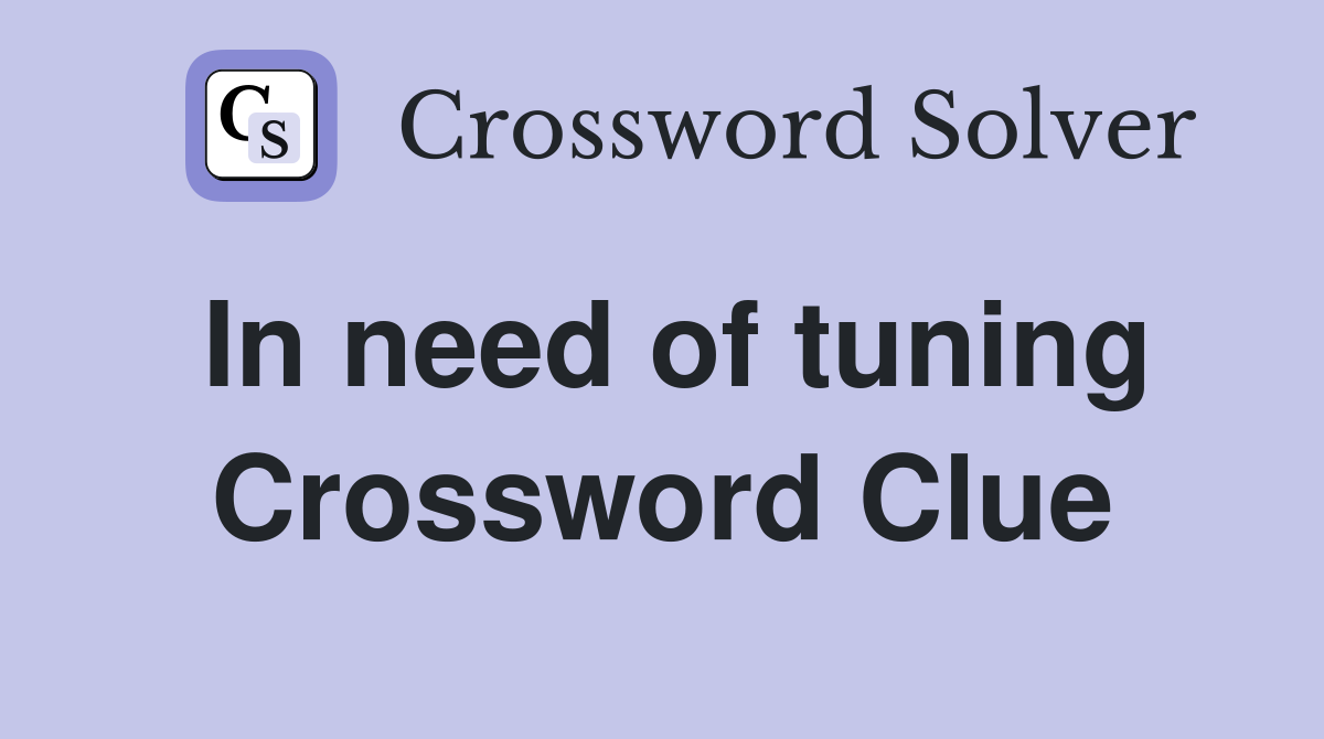 In need of tuning Crossword Clue