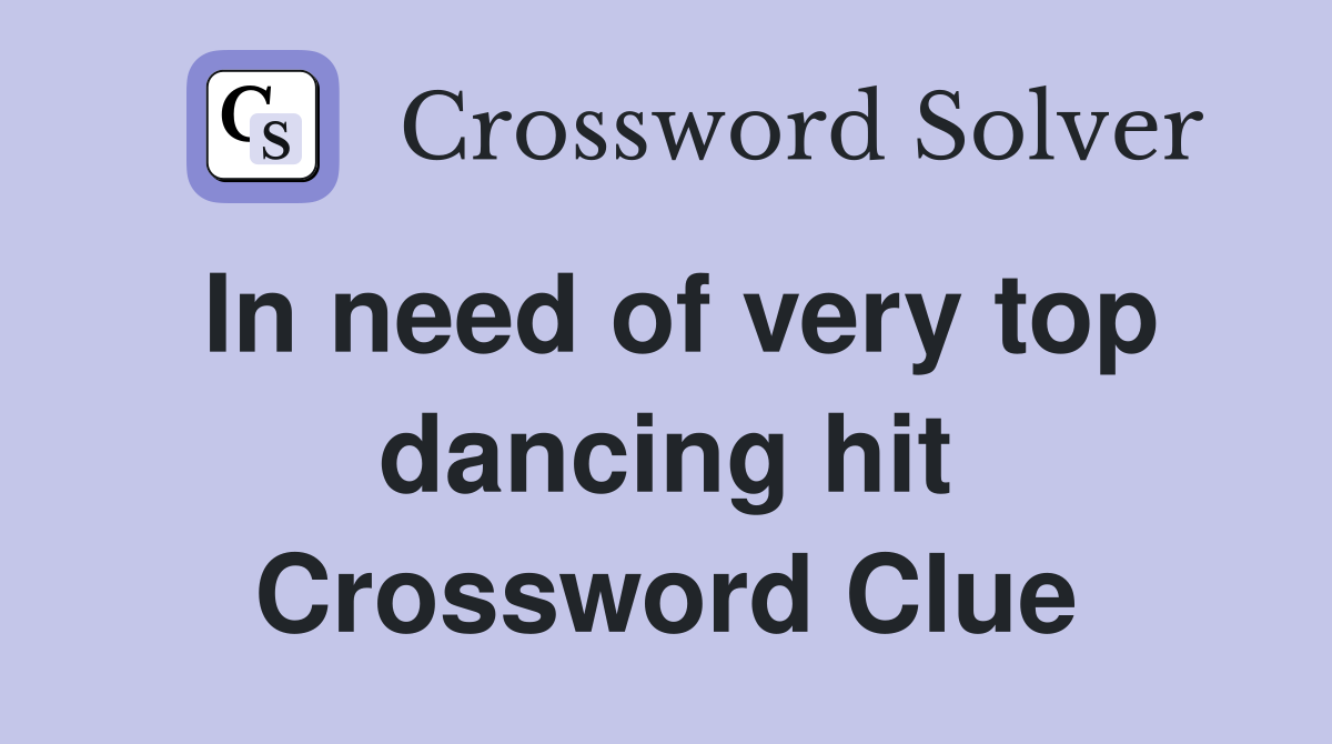 In need of very top dancing hit Crossword Clue