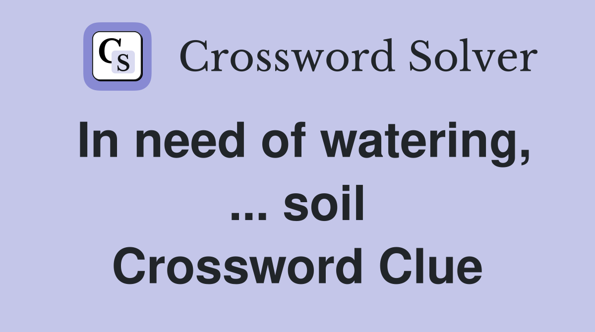In need of watering, ... soil Crossword Clue