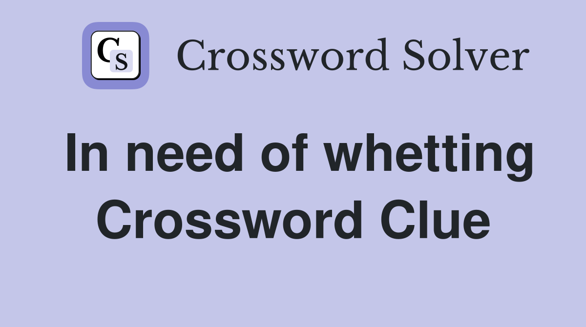 In need of whetting Crossword Clue