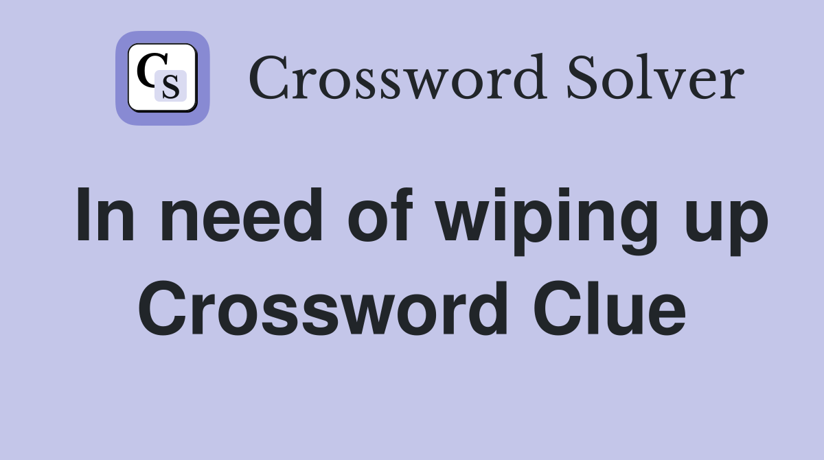 In need of wiping up Crossword Clue