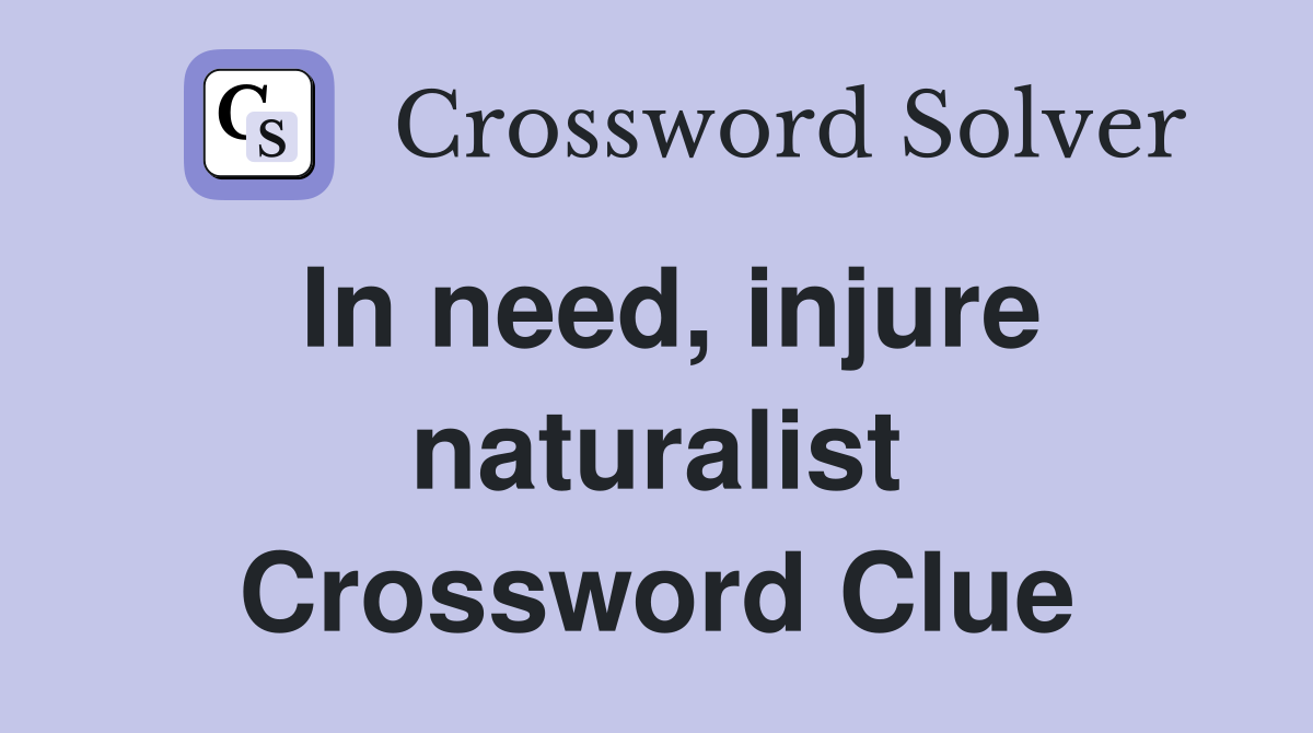 In need, injure naturalist Crossword Clue
