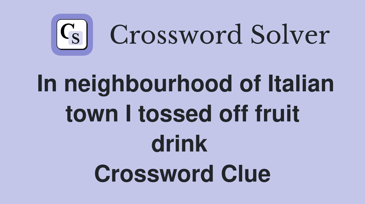 In neighbourhood of Italian town I tossed off fruit drink  Crossword Clue