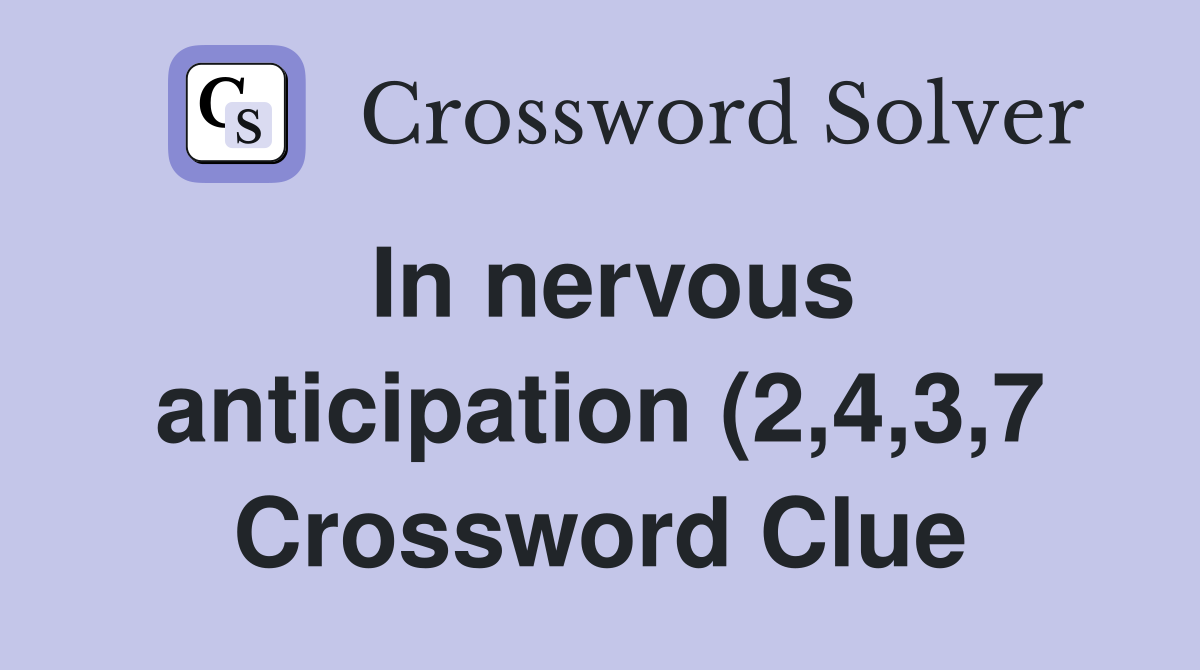 In nervous anticipation (2 4 3 7) Crossword Clue Answers Crossword In nervous anticipation (2 4 3 7) Crossword Clue Answers Crossword