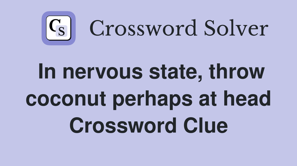 In nervous state, throw coconut perhaps at head Crossword Clue