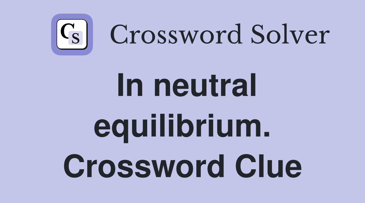 In neutral equilibrium. Crossword Clue