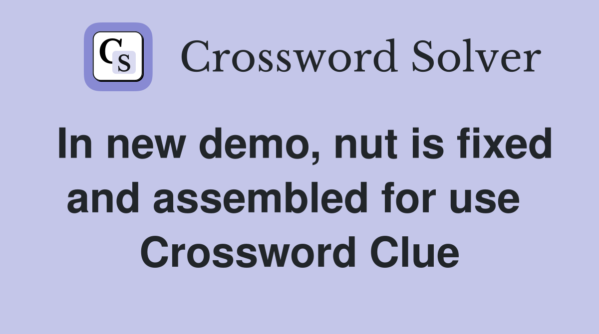 In new demo, nut is fixed and assembled for use  Crossword Clue