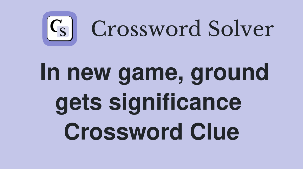 In new game, ground gets significance  Crossword Clue