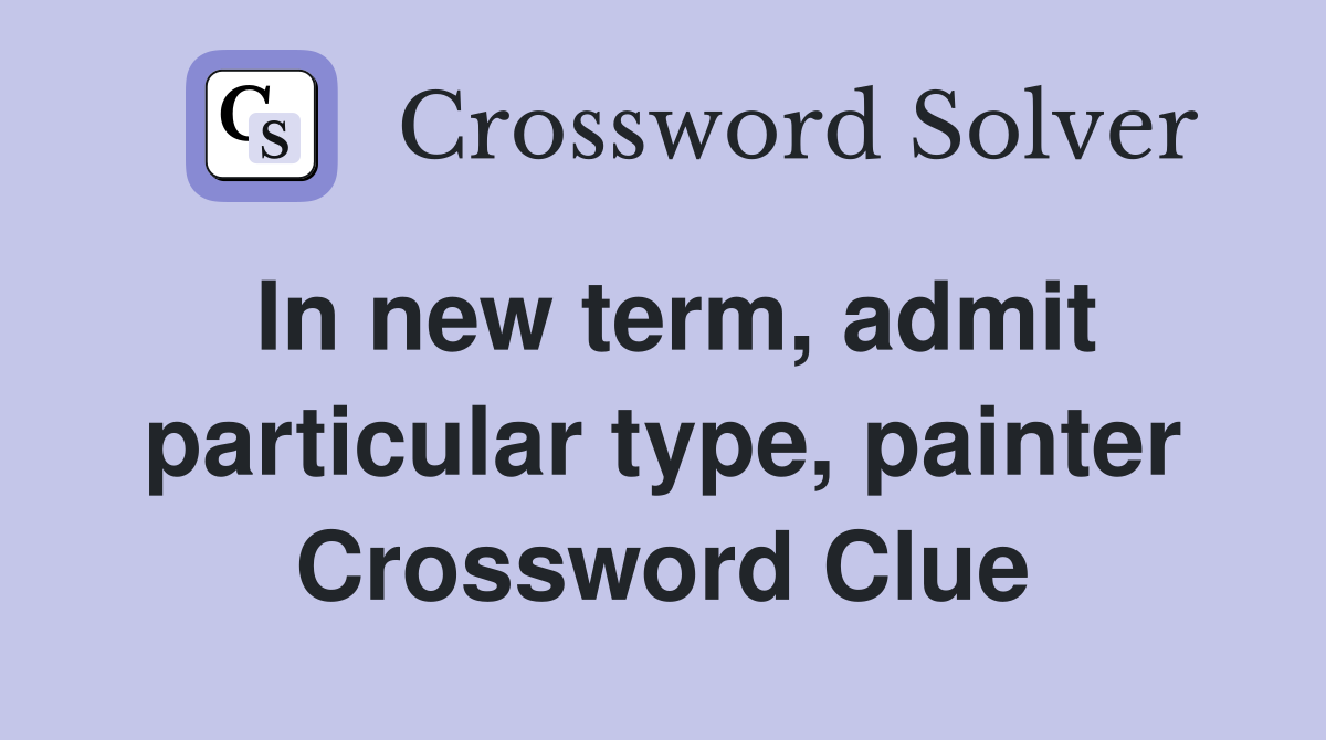 In new term, admit particular type, painter Crossword Clue