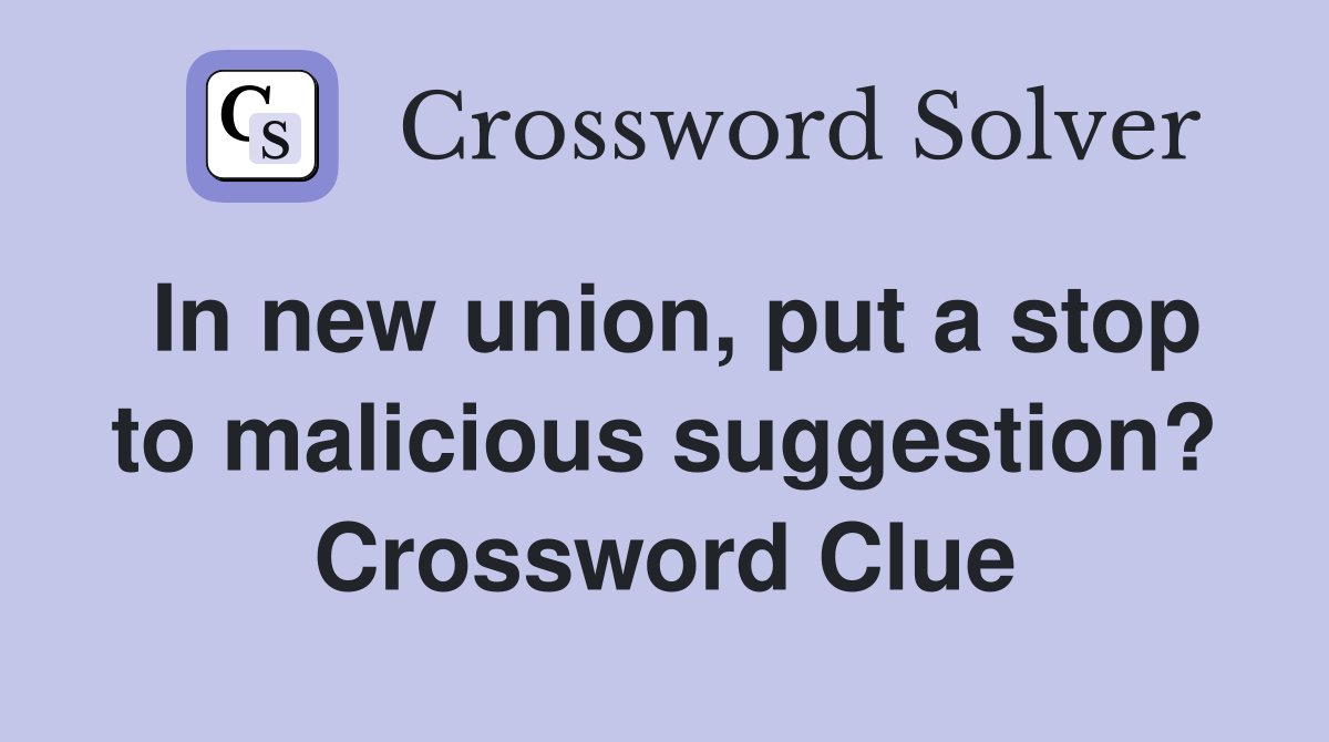 In new union, put a stop to malicious suggestion? Crossword Clue