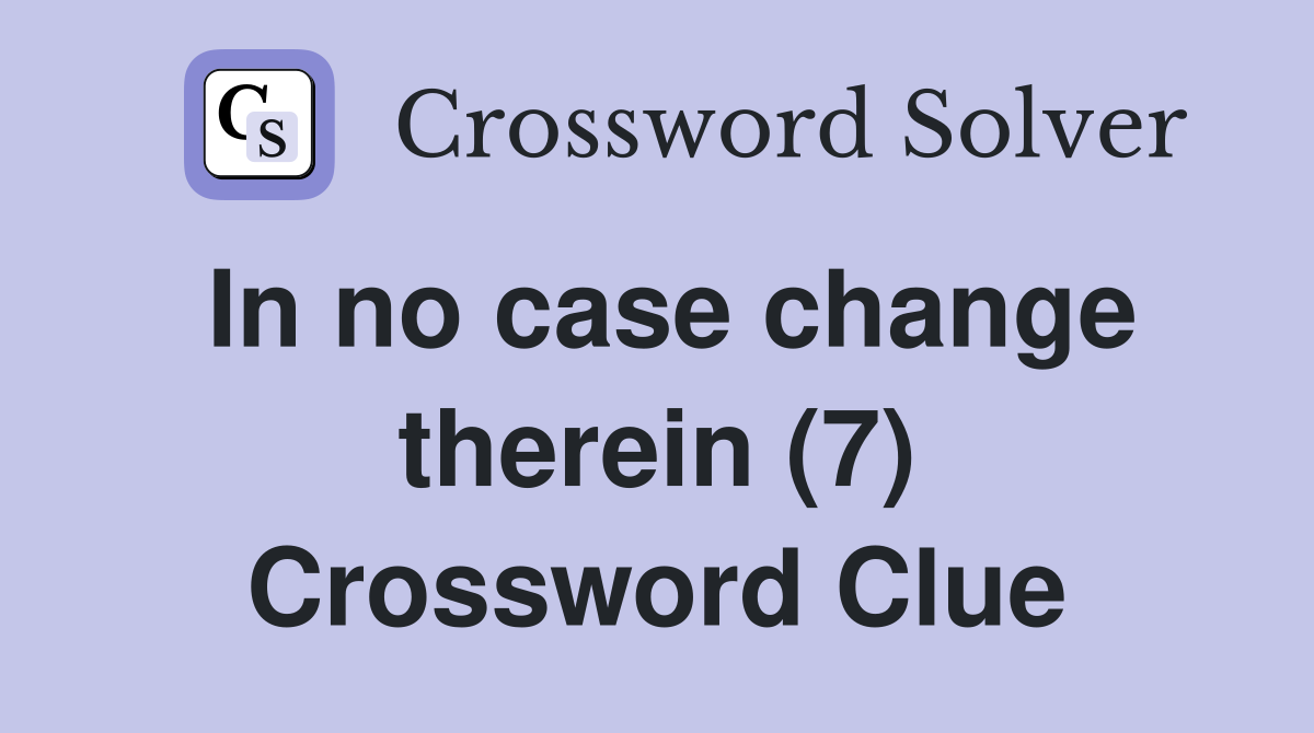 In no case change therein (7) Crossword Clue