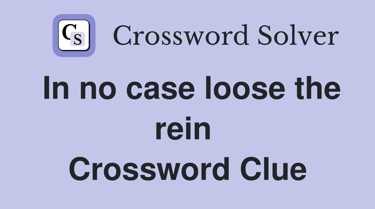 In no case loose the rein  Crossword Clue