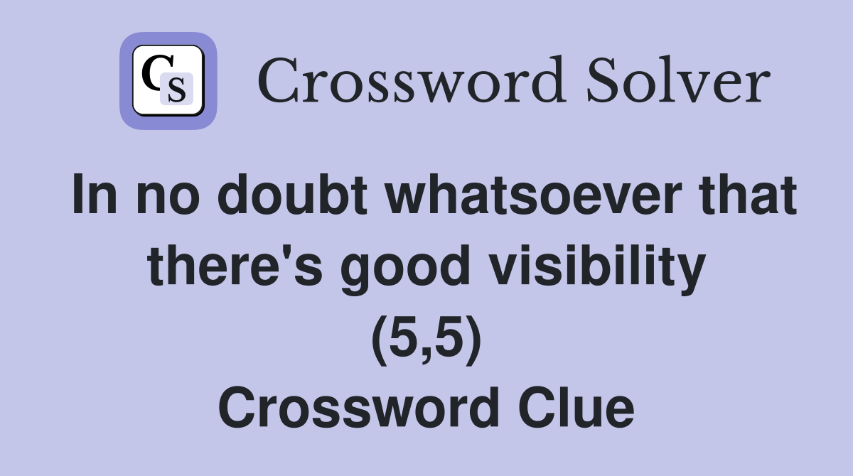 In no doubt whatsoever that there's good visibility (5,5) Crossword Clue