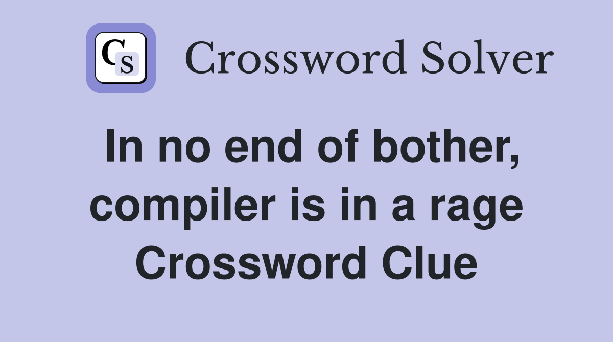 In no end of bother, compiler is in a rage Crossword Clue