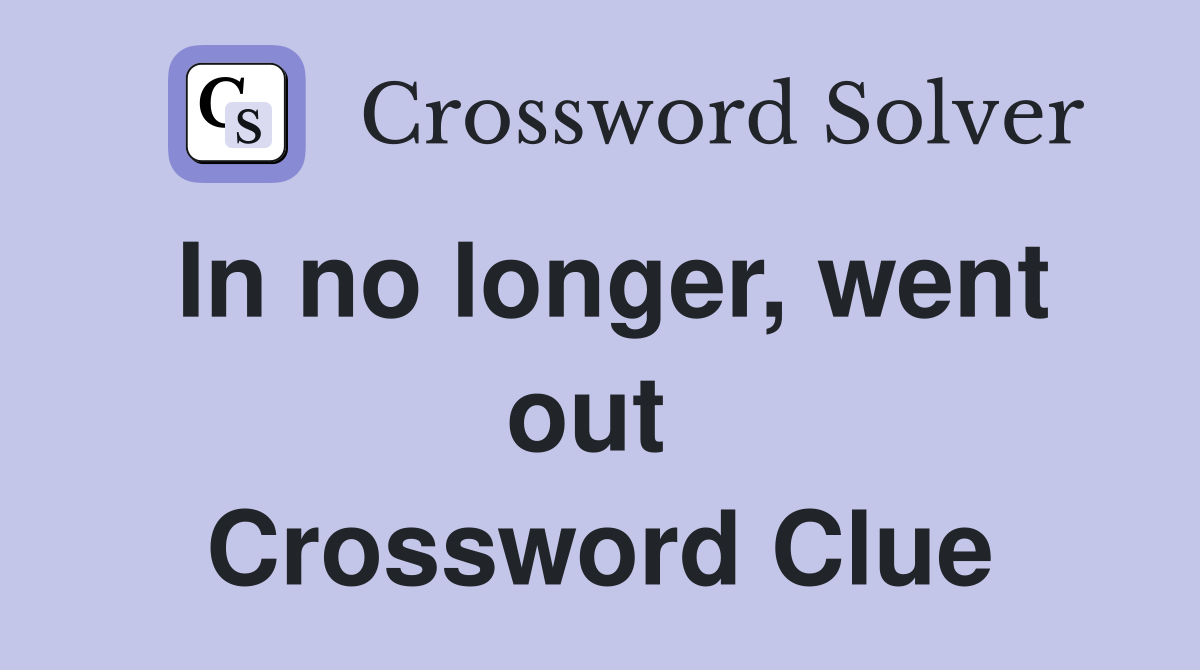 In no longer, went out  Crossword Clue