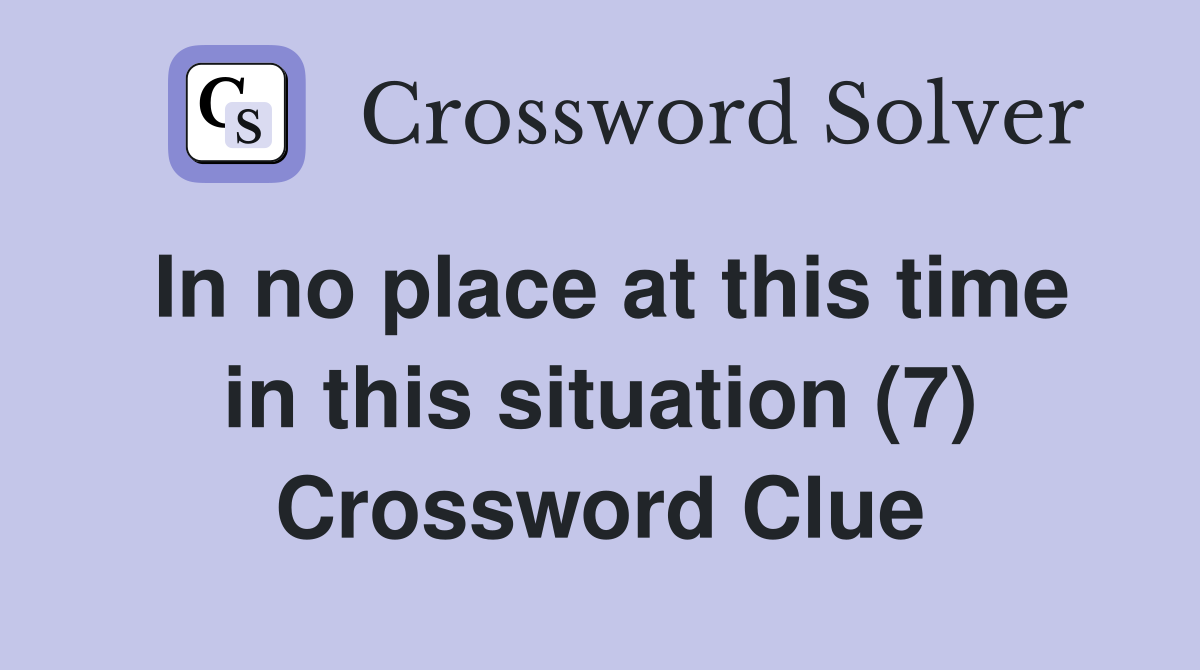 In no place at this time in this situation (7) Crossword Clue